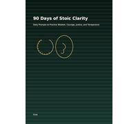 90 Days of Stoic Clarity: Daily Prompts to Practice Wisdom, Courage, Justice, and Temperance
