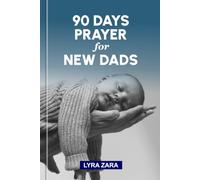 90 DAYS PRAYER FOR NEW DADS: Daily Conversations with God to Embrace Fatherhood, Build a Christ-Centered Home, and Raise Godly Children with Strength and Wisdom.