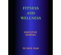 90 DAYS The Fitness & Wellness Executive Journal: A Guided Practice for Professionals Who Don't Have Time to Start Over