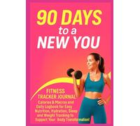 90 Days to a New You: Fitness, Nutrition & Wellness Tracker Journal: Daily Food, Hydration, Sleep & Progress Logbook - Track Your Calories, Macros and Body Transformation in Just 90 Days!
