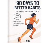 90 Days to Better Habits: The Break Free Challenge: How to Replace Bad Habits, Build Good Ones, and Transform Your Life in Just Three Months
