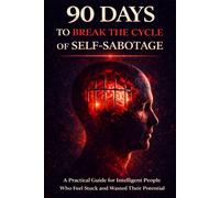 90 Days to Break the Cycle of Self-Sabotage: A Practical Guide for Intelligent People Who Feel Stuck and Wasted Their Potential