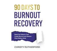 90 Days to Burnout Recovery: Reset the Patterns That Create Burnout and Restore What Matters Most