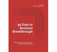 90 Days to Business Breakthrough: A Roadmap for Entrepreneurs Who Want Results Fast