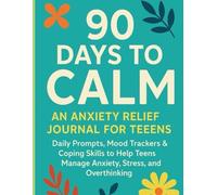 "90 Days to Calm: An Anxiety Relief Journal for Teens": Daily Prompts, Mood Trackers & Coping Skills to Help Teens Manage Anxiety, Stress, and Overthinking
