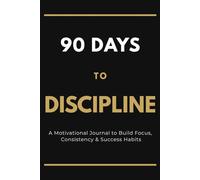 90 Days to Discipline: A Motivational Journal to Build Focus, Consistency & Success Habits in 90 Days