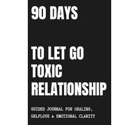 90 Days to Let Go of a Toxic Relationship: Guided Journal for Healing, Self-Love & Emotional Clarity