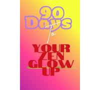 90 Days To Your Zen Glow Up: A simple way to guide you on your journey of Zen