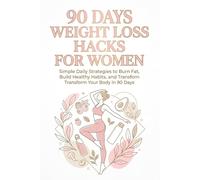 90 Days Weight Loss Hacks for Women: Simple Daily Strategies to Burn Fat, Build Healthy Habits, and Transform Your Body in 90 Days