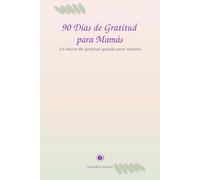 90 Días de Gratitud para Mamás: Un diario de gratitud guiado para madres - Más calma, atención plena y alegría en el día a día familiar