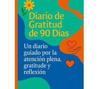 90 Días de Gratitud: Un diario para cultivar la gratitud, la alegría y la reflexión en tu día a día