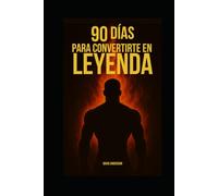 90 Días para Convertirte en Leyenda: Transforma tu mente, tu cuerpo y tu vida en solo 3 meses