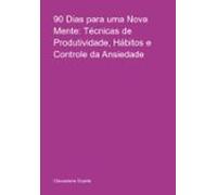 90 Dias Para Uma Nova Mente: Técnicas De Produtividade Hábitos E Contr