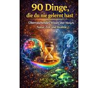 „90 Dinge, die du nie gelernt hast - aber wissen solltest“: Überraschendes Wissen über Mensch, Natur, Zeit und Realität