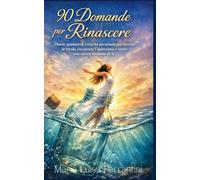 90 Domande per Rinascere: Il Diario Guidato di Crescita Personale per Lasciare il Passato, Ritrovare Te Stessa e Costruire una Nuova Vita