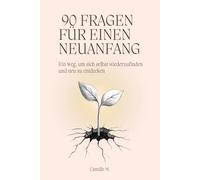 90 Fragen für einen Neuanfang: Ein Weg, um sich selbst wiederzufinden und neu zu entdecken