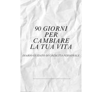 90 Giorni Per Cambiare La Tua Vita: Diario Guidato di Crescita Personale