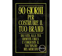 90 GIORNI PER COSTRUIRE IL TUO BRAND : DAI VITA ALLA TUA IDENTITÀ UNICA E CONQUISTA IL TUO SPAZIO NEL MERCATO
