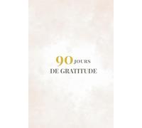 90 Jours de Gratitude - Journal pour une vie plus positive et épanouie: Un carnet guidé pour cultiver la reconnaissance, la confiance en soi et la sérénité chaque jour.
