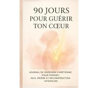 90 Jours pour Guérir ton Cœur avec Dieu: Journal chrétien pour femmes - Prières, méditations bibliques et guérison émotionnelle guidée (Segond 21)