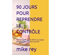 90 JOURS POUR REPRENDRE LE CONTRÔLE: Alcool et tabac : un plan ARIALT pour passer de la dépendance au choix conscient