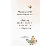 90 Jours pour te reconnecter à toi: Adopte un mindset positif et aligne toi à ta vérité Intérieure