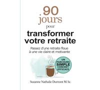 90 jours pour transformer votre retraite: Passez d'une retraite floue à une vie claire et motivante