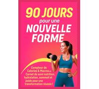 90 Jours pour une Nouvelle Forme : Carnet de Suivi Nutrition, Poids & Bien-Être: Compteur de Calories & Macros et Journal de Suivi Quotidien pour ... Atteignez votre transformation en 90 jours !