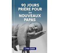 90 JOURS PRIÈRE POUR LES NOUVEAUX PAPAS: Des conversations quotidiennes avec Dieu pour embrasser la paternité, bâtir un foyer centré sur le Christ et élever des enfants pieux avec force et sagesse.