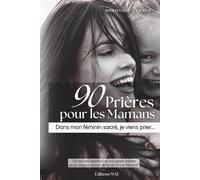 90 Prières pour les Mamans: Dans mon féminin sacré, je viens prier... (90 Prières pour les Mamans... et les Papas)