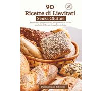 90 Ricette di Lievitati Senza Glutine: Tecniche e preparazioni per portare in tavola profumi di forno tra salato e dolce