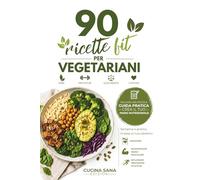 90 Ricette Fit per Vegetariani: Alimentazione Vegetariana Fitness, Il Metodo Semplice per Mangiare Meglio, Avere Più Energia e Migliorare la Tua Composizione Corporea