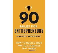 90 Rules for Entrepreneurs: How to Hustle Your Way to a Business That Works