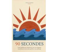 90 Secondes: L'anti-méthode pour désamorcer une crise d'angoisse naturellement avant même qu'elle ne vous submerge (AEQUANIMA)