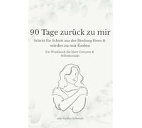 90 Tage zurück zu mir: Schritt für Schritt aus der Bindung lösen und wieder zu mir finden - Ein Workbook für klare Grenzen und Selbstkontakt