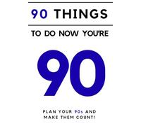 90 things to do now you're 90: A guided journal with over 80 ideas and suggestions to help you to plan the most memorable decade yet!