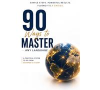 90 Ways to Master Any Language: Reach Fluency Faster: Simple Strategies to Reach Fluency, Train Your Brain, and Think in Any Language