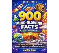900 Mind-Blowing Facts You Won’t Believe Are True: Fun, Weird, and Amazing Facts About Science, Animals, Space, Weather, and More (The Ultimate Facts)
