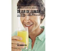 91 Recetas de Comidas Y Jugos Para Controlar Su Apetito Luego de Dejar De Fumar: Comidas Inteligentes y Llenadoras Que Complementarán Una Dieta Saludable