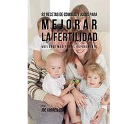 92 Recetas de Comidas Y Jugos Para Mejorar La Fertilidad: Vuélvase Más Fértil Rápidamente