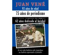 93 años de edad 75 años de periodismo 62 años dedicado al beisbol: Si mi vida hubiera sido impoluta no habría soportado el fastidio (Juan Vené en el Beisbol)
