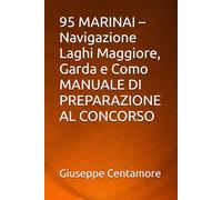 95 MARINAI - Navigazione Laghi Maggiore, Garda e Como MANUALE DI PREPARAZIONE AL CONCORSO (Manuali Centamore per la preparazione ai concorsi pubblici)