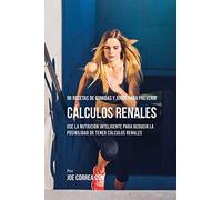 96 Recetas de Comidas y Jugos Para Prevenir Cálculos Renales: Use La Nutrición Inteligente Para Reducir Las Chances de Tener Cálculos Renales