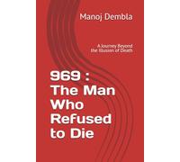 969 : The Man Who Refused to Die: A Journey Beyond the Illusion of Death