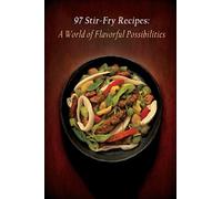 97 Stir-Fry Recipes: A World of Flavorful Possibilities