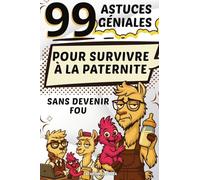 99 Astuces Géniales: Pour Survivre à La Paternite Sans Devenir Fou