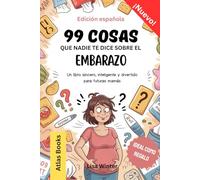 99 COSAS que nadie te dice sobre el EMBARAZO: Un libro sincero, inteligente y divertido para futuras mamás