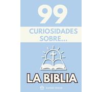 99 Curiosidades sobre la Biblia: Descubre los hechos, datos y secretos más sorprendentes perdidos detrás del libro más influyente del mundo