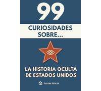 99 Curiosidades sobre la Historia Oculta de Estados Unidos: Descubre los hechos, datos y secretos más sorprendentes sobre el país más influyente del mundo