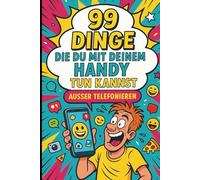 99 Dinge, die du mit deinem Handy tun kannst, außer telefonieren: Der humorvolle Digital-Begleiter für alle, die ihr Smartphone lieben, über sich selbst lachen können und den Alltag ein bisschen absu